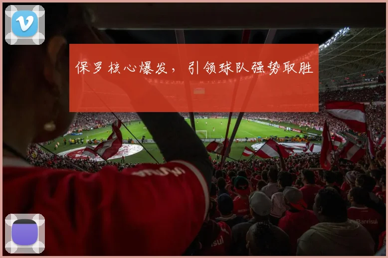 保罗核心爆发，引领球队强势取胜
