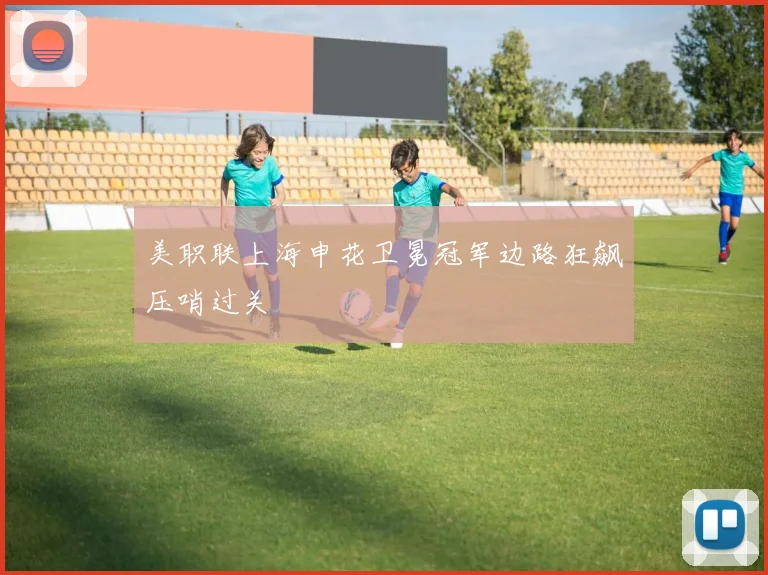 美职联上海申花卫冕冠军边路狂飙压哨过关