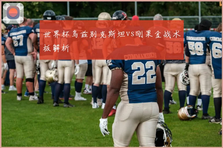 世界杯乌兹别克斯坦vs刚果金战术板解析