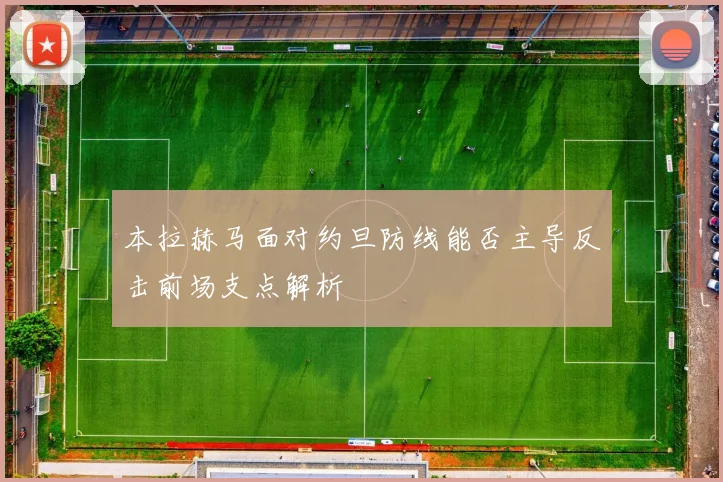 本拉赫马面对约旦防线能否主导反击前场支点解析