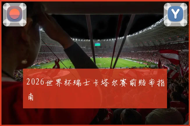 2026世界杯瑞士卡塔尔赛前赔率指南