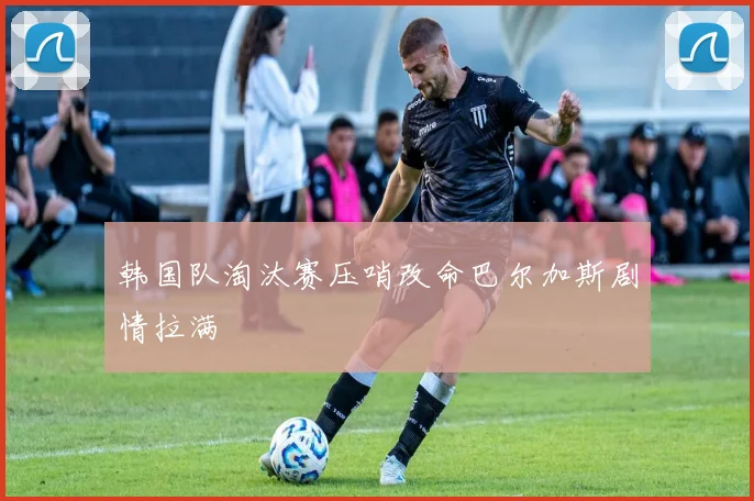 韩国队淘汰赛压哨改命巴尔加斯剧情拉满