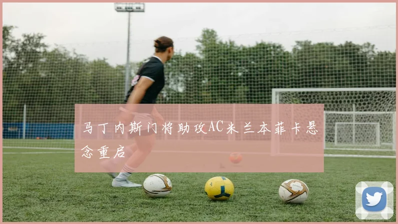 马丁内斯门将助攻AC米兰本菲卡悬念重启