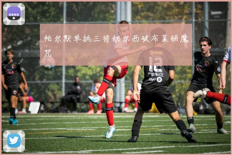 帕尔默单挑三将切尔西破布莱顿魔咒