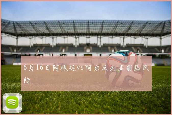 6月16日阿根廷vs阿尔及利亚前压风险