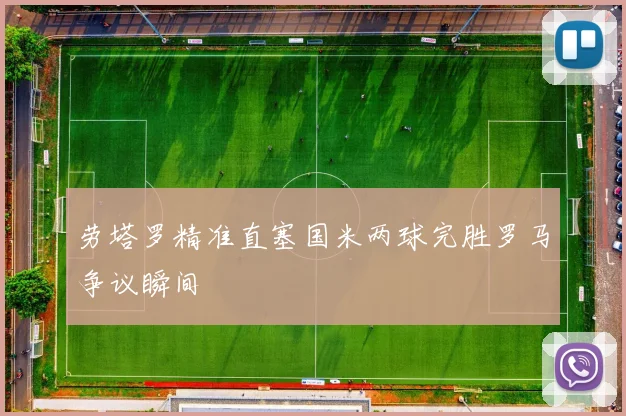 劳塔罗精准直塞国米两球完胜罗马争议瞬间