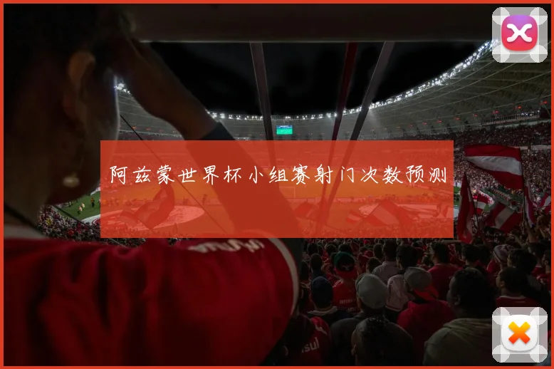 阿兹蒙世界杯小组赛射门次数预测