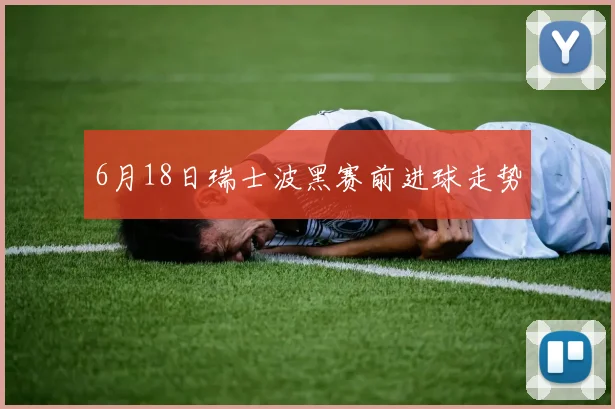 6月18日瑞士波黑赛前进球走势