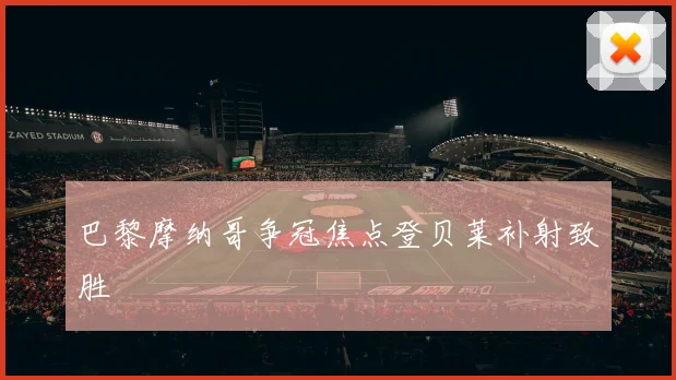 巴黎摩纳哥争冠焦点登贝莱补射致胜