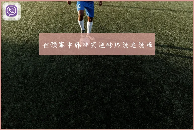 世预赛中韩冲突逆转终场名场面