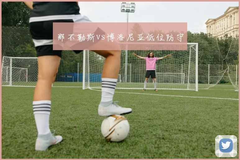 那不勒斯vs博洛尼亚低位防守