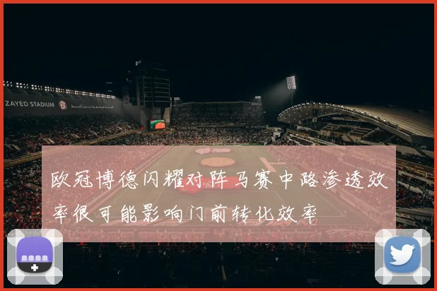 欧冠博德闪耀对阵马赛中路渗透效率很可能影响门前转化效率