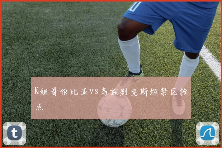 K组哥伦比亚vs乌兹别克斯坦禁区抢点