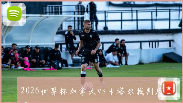 2026世界杯加拿大vs卡塔尔裁判尺度