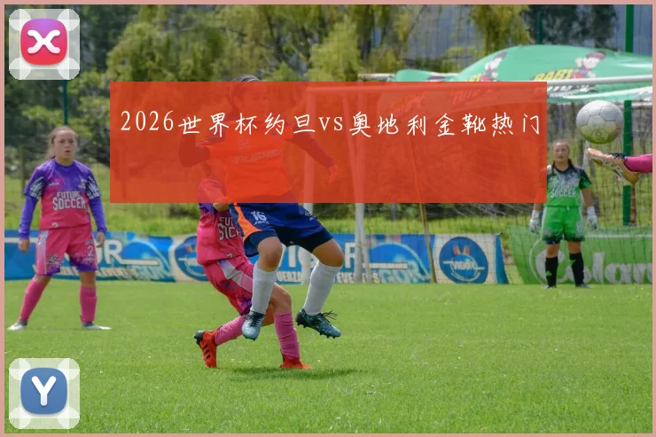 2026世界杯约旦vs奥地利金靴热门