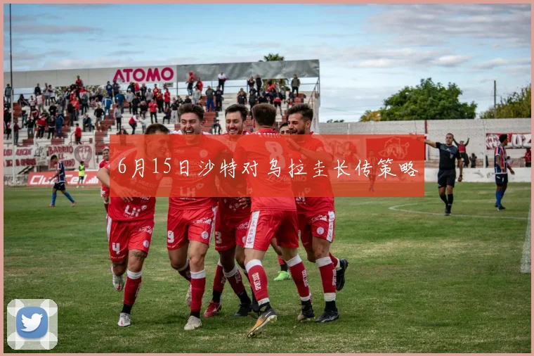 6月15日沙特对乌拉圭长传策略
