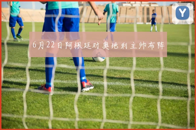 6月22日阿根廷对奥地利主帅布阵