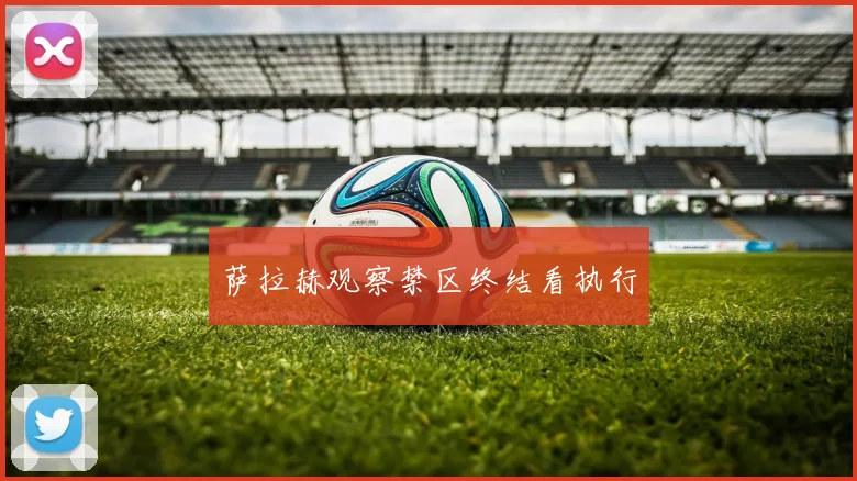 萨拉赫观察禁区终结看执行