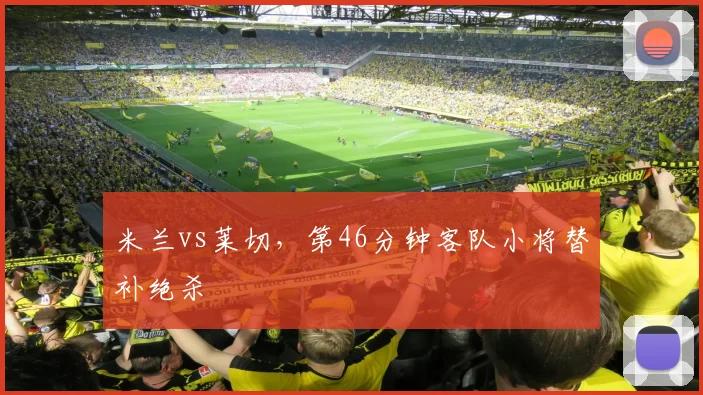 米兰vs莱切，第46分钟客队小将替补绝杀