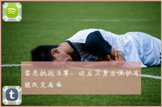 雷恩挑战马赛，边后卫身后保护可能改变局面