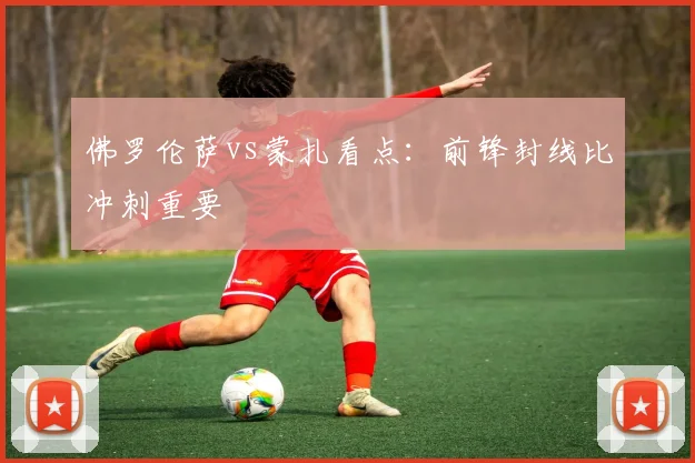 佛罗伦萨vs蒙扎看点：前锋封线比冲刺重要
