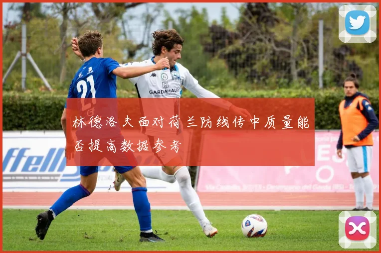林德洛夫面对荷兰防线传中质量能否提高数据参考