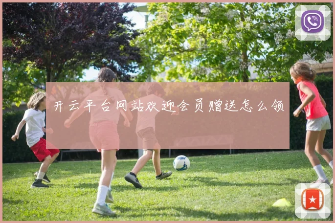 开云平台网站欢迎会员赠送怎么领