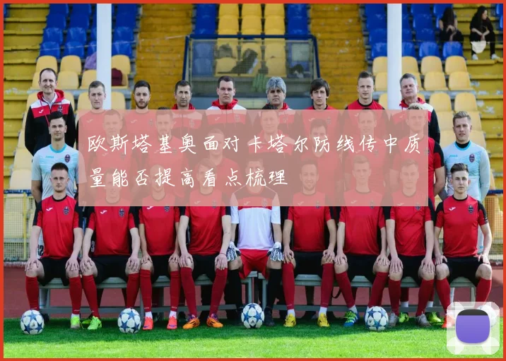 欧斯塔基奥面对卡塔尔防线传中质量能否提高看点梳理