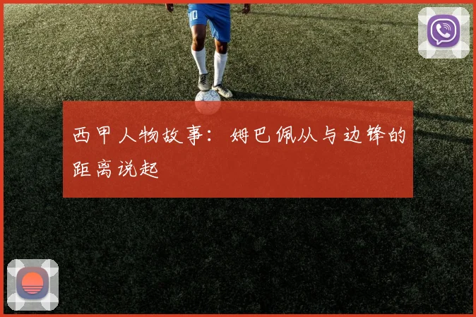 西甲人物故事：姆巴佩从与边锋的距离说起