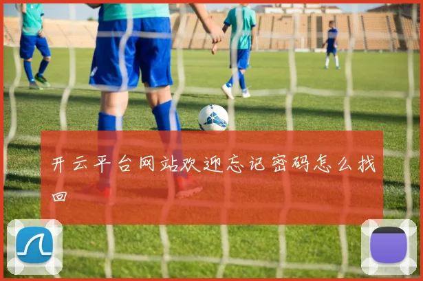 开云平台网站欢迎忘记密码怎么找回