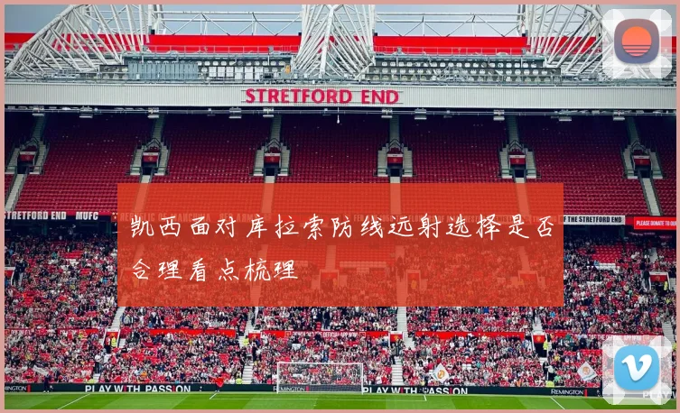 凯西面对库拉索防线远射选择是否合理看点梳理