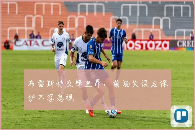 布雷斯特交锋里昂，前场失误后保护不容忽视