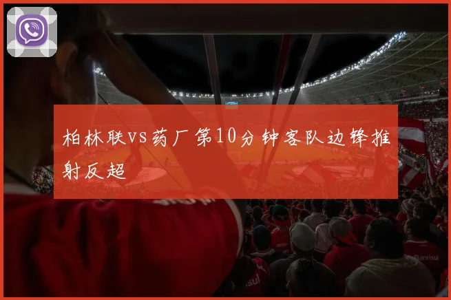 柏林联vs药厂第10分钟客队边锋推射反超