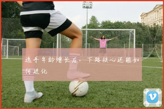 选手年龄增长后，下路核心还能如何进化